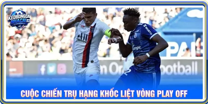 Cuộc chiến trụ hạng khốc liệt vòng play off