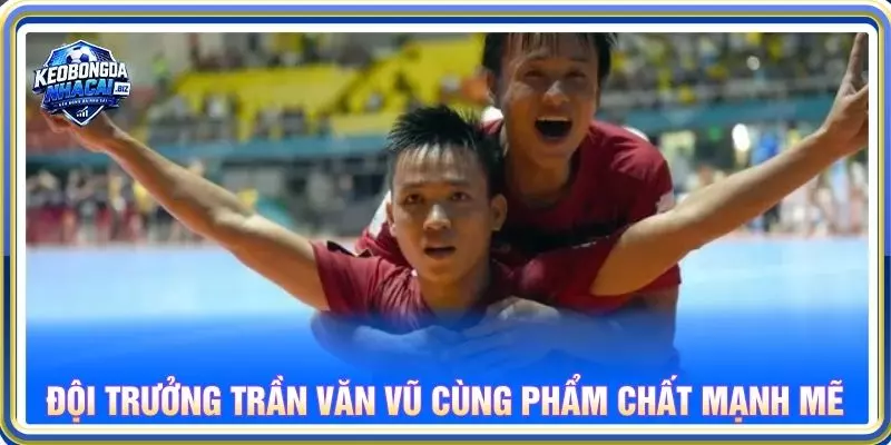 Đội trưởng Trần Văn Vũ cùng phẩm chất mạnh mẽ