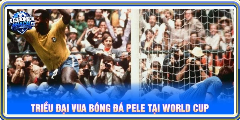 Triều đại vua bóng đá Pele tại World Cup