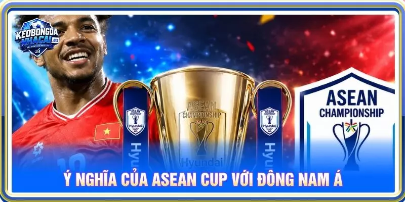 Ý nghĩa của ASEAN Cup với Đông Nam Á