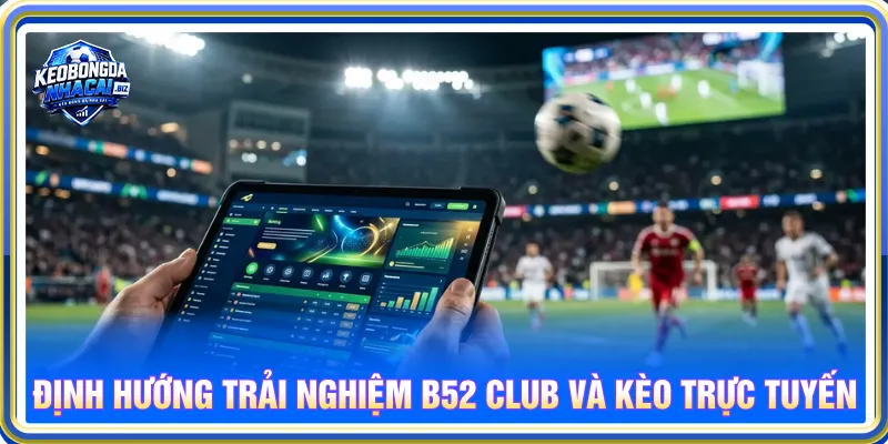 B52 Club và keobongdanhacai.biz cung cấp nội dung đa dạng