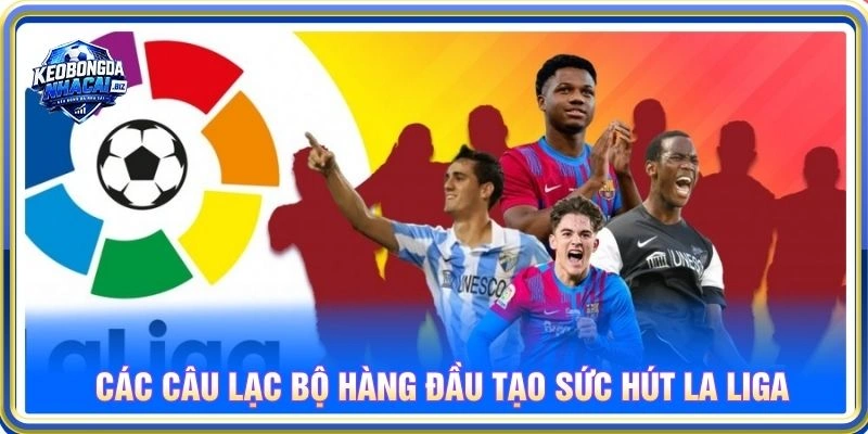 Các câu lạc bộ hàng đầu tạo sức hút La Liga