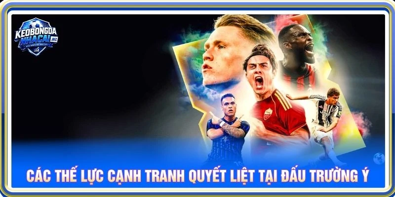 Các thế lực cạnh tranh quyết liệt tại đấu trường Ý