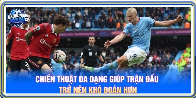 Chiến thuật đa dạng giúp trận đấu trở nên khó đoán hơn
