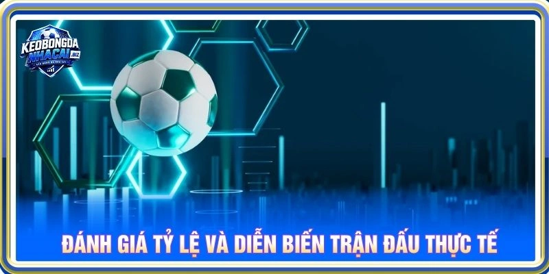 Đánh giá tỷ lệ và diễn biến trận đấu thực tế