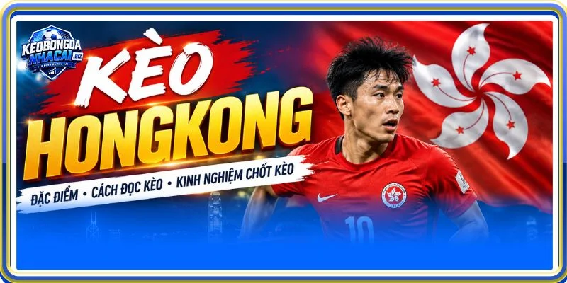 Hiểu về kèo Hong Kong là gì mang đến cho bet thủ cơ hội đặt tiền cược thả ga