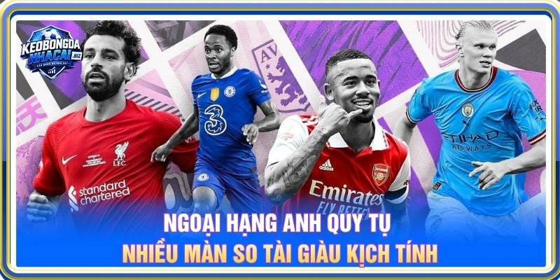 Ngoại Hạng Anh quy tụ nhiều màn so tài giàu kịch tính