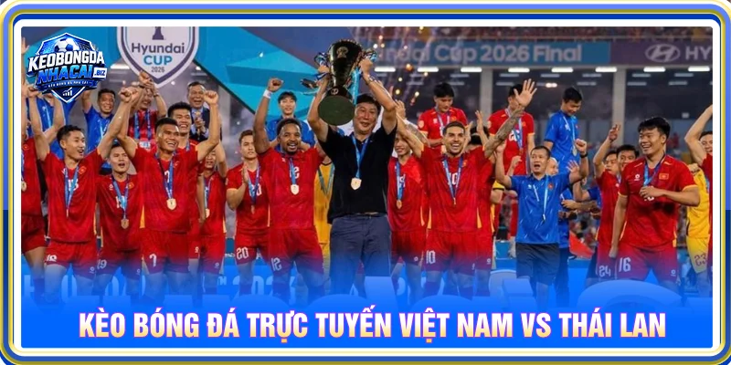 Nhận định kèo nhà cái ASEAN Cup Việt Nam Thái Lan đội thắng là Việt Nam