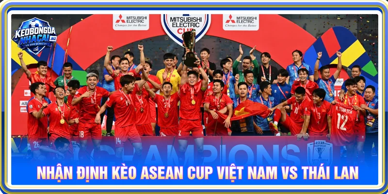 Nhận định kèo nhà cái ASEAN Cup giữa Việt Nam và Thái Lan