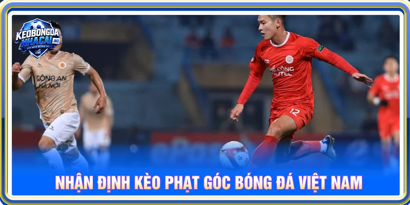 Nhận định kèo nhà cái bóng đá Việt Nam theo kèo phạt góc
