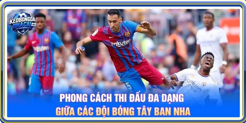 Phong cách thi đấu đa dạng giữa các đội bóng Tây Ban Nha