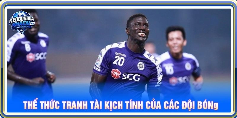 Thể thức tranh tài kịch tính của các đội bóng