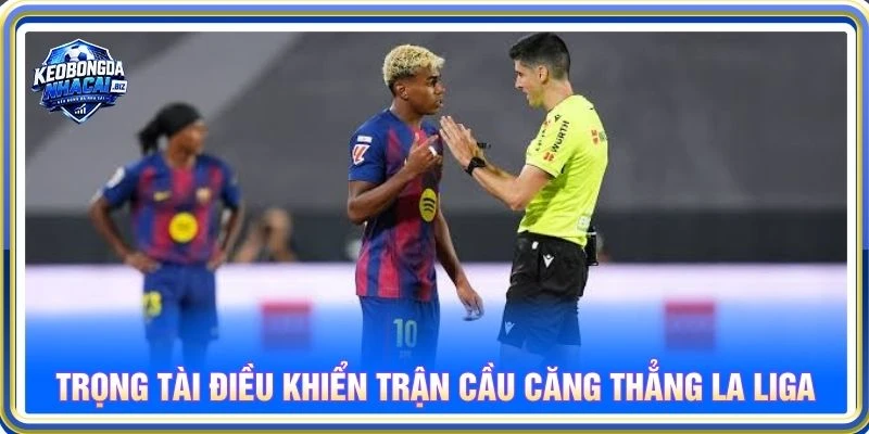 Trọng tài điều khiển trận cầu căng thẳng La Liga